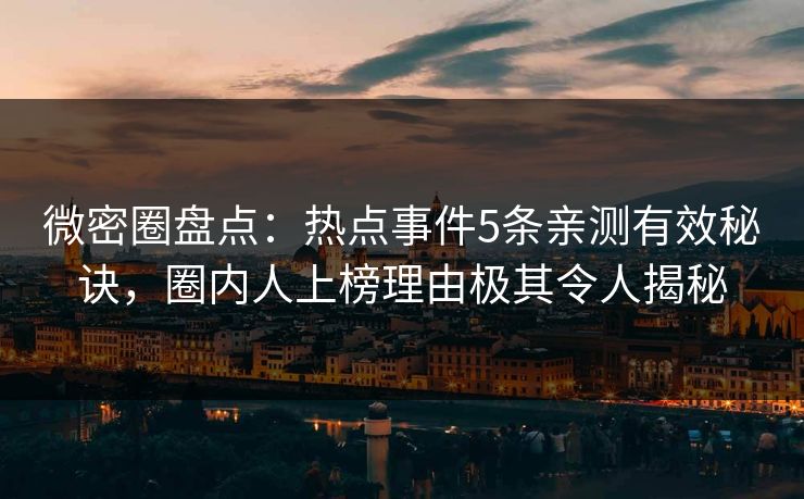 微密圈盘点：热点事件5条亲测有效秘诀，圈内人上榜理由极其令人揭秘