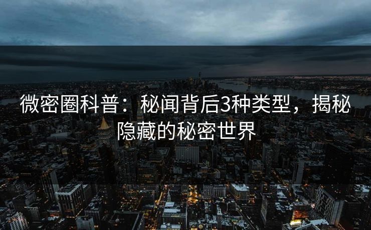 微密圈科普：秘闻背后3种类型，揭秘隐藏的秘密世界