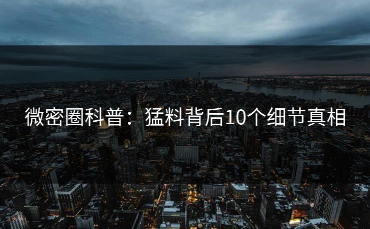 微密圈科普：猛料背后10个细节真相