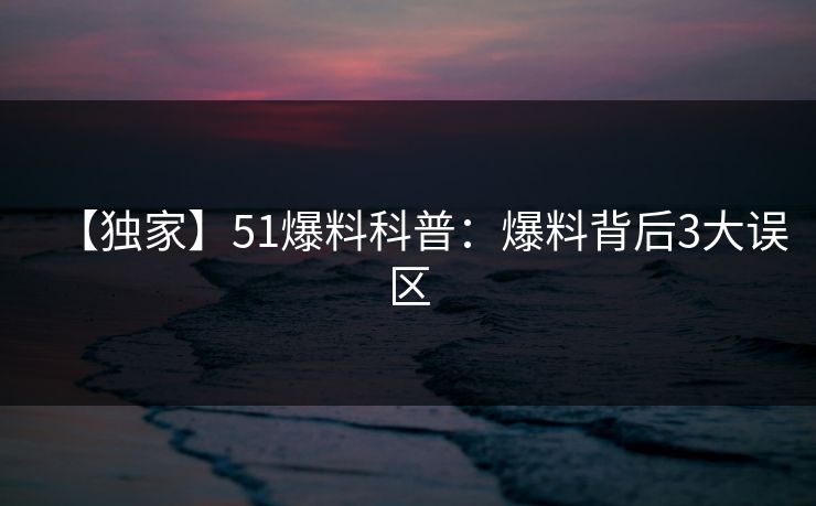 【独家】51爆料科普：爆料背后3大误区