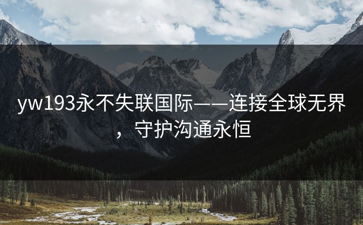 yw193永不失联国际——连接全球无界，守护沟通永恒