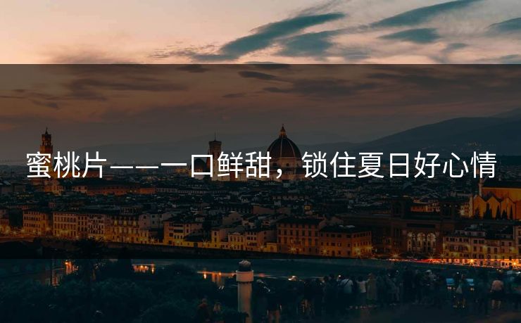 蜜桃片——一口鲜甜，锁住夏日好心情