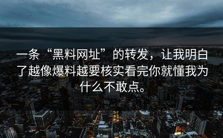 一条“黑料网址”的转发，让我明白了越像爆料越要核实看完你就懂我为什么不敢点。